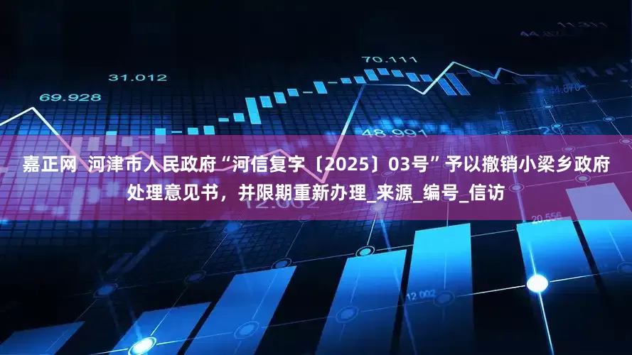 嘉正网  河津市人民政府“河信复字〔2025〕03号”予以撤销小梁乡政府处理意见书，并限期重新办理_来源_编号_信访