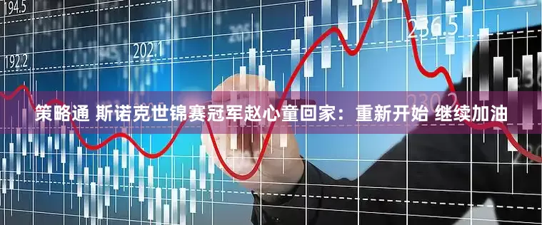 策略通 斯诺克世锦赛冠军赵心童回家：重新开始 继续加油