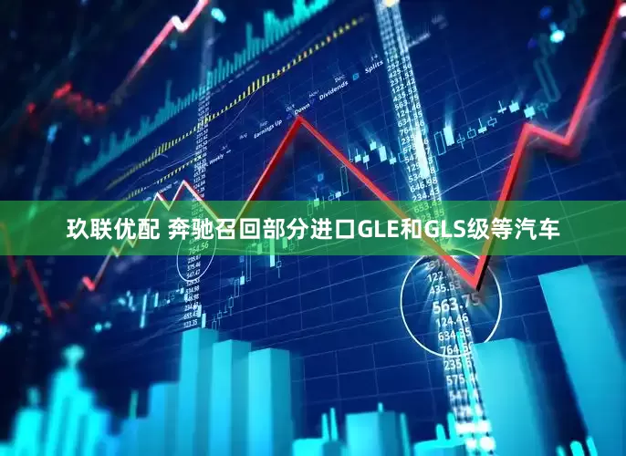 玖联优配 奔驰召回部分进口GLE和GLS级等汽车
