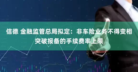 信德 金融监管总局拟定：非车险业务不得变相突破报备的手续费率上限