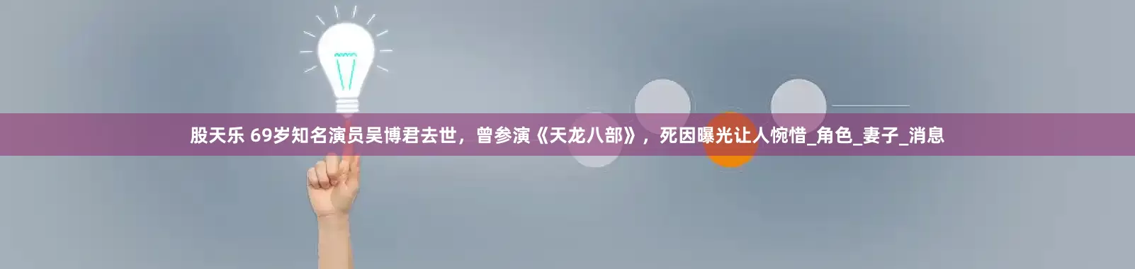 股天乐 69岁知名演员吴博君去世，曾参演《天龙八部》，死因曝光让人惋惜_角色_妻子_消息