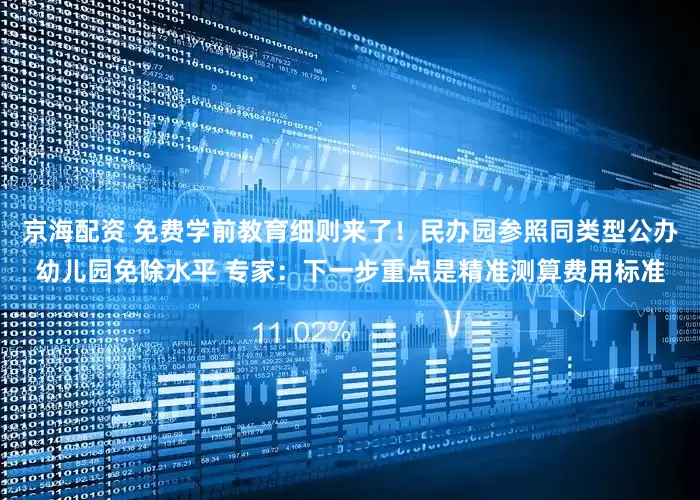 京海配资 免费学前教育细则来了！民办园参照同类型公办幼儿园免除水平 专家：下一步重点是精准测算费用标准