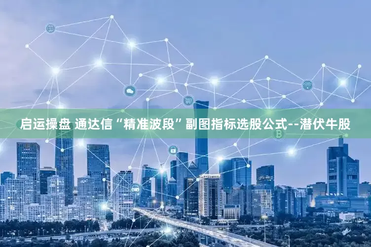 启运操盘 通达信“精准波段”副图指标选股公式--潜伏牛股