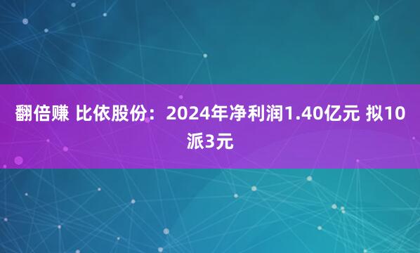 翻倍赚 比依股份：2024年净利润1.40亿元 拟10派3元