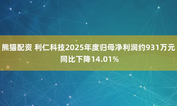 熊猫配资 利仁科技2025年度归母净利润约931万元 同比下降14.01%